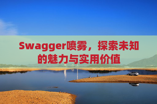 Swagger喷雾，探索未知的魅力与实用价值